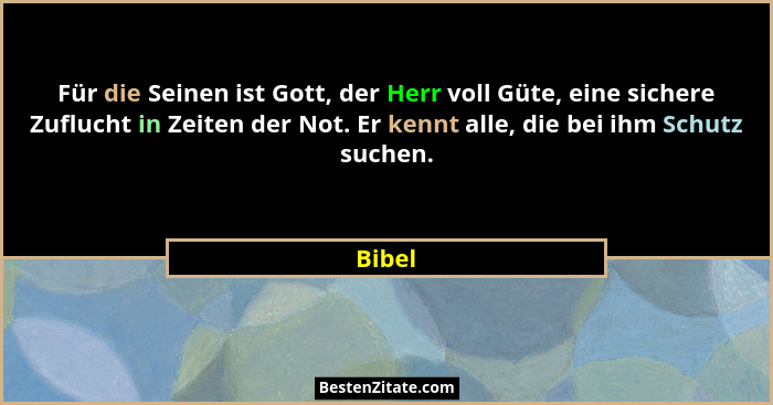 Für die Seinen ist Gott, der Herr voll Güte, eine sichere Zuflucht in Zeiten der Not. Er kennt alle, die bei ihm Schutz suchen.... - Bibel