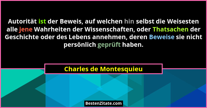 Autorität ist der Beweis, auf welchen hin selbst die Weisesten alle jene Wahrheiten der Wissenschaften, oder Thatsachen der G... - Charles de Montesquieu