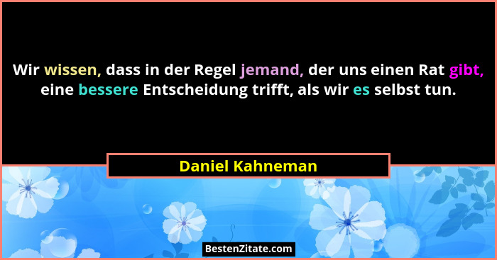 Wir wissen, dass in der Regel jemand, der uns einen Rat gibt, eine bessere Entscheidung trifft, als wir es selbst tun.... - Daniel Kahneman