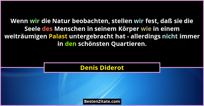 Wenn wir die Natur beobachten, stellen wir fest, daß sie die Seele des Menschen in seinem Körper wie in einem weiträumigen Palast unte... - Denis Diderot