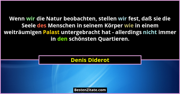 Wenn wir die Natur beobachten, stellen wir fest, daß sie die Seele des Menschen in seinem Körper wie in einem weiträumigen Palast unte... - Denis Diderot