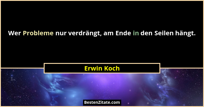 Wer Probleme nur verdrängt, am Ende in den Seilen hängt.... - Erwin Koch