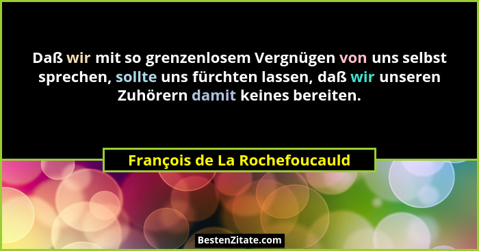 Daß wir mit so grenzenlosem Vergnügen von uns selbst sprechen, sollte uns fürchten lassen, daß wir unseren Zuhörern dam... - François de La Rochefoucauld