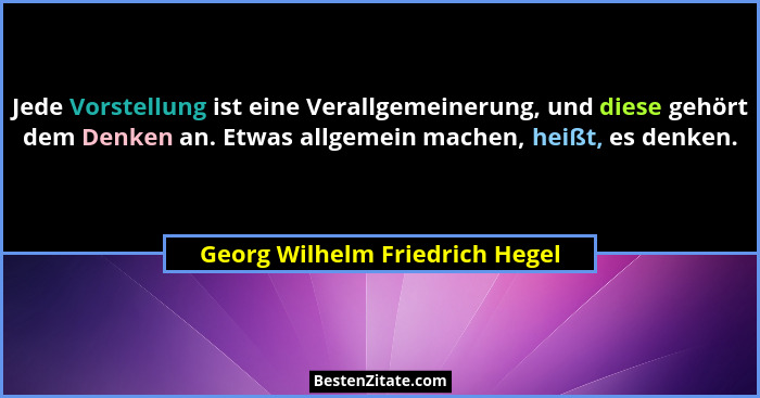 Jede Vorstellung ist eine Verallgemeinerung, und diese gehört dem Denken an. Etwas allgemein machen, heißt, es denken.... - Georg Wilhelm Friedrich Hegel