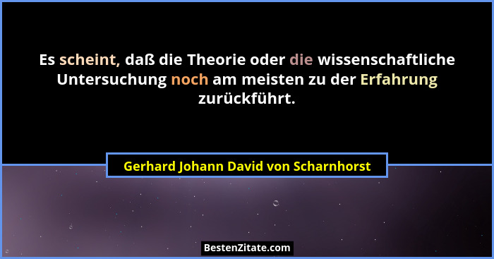 Es scheint, daß die Theorie oder die wissenschaftliche Untersuchung noch am meisten zu der Erfahrung zurückführ... - Gerhard Johann David von Scharnhorst