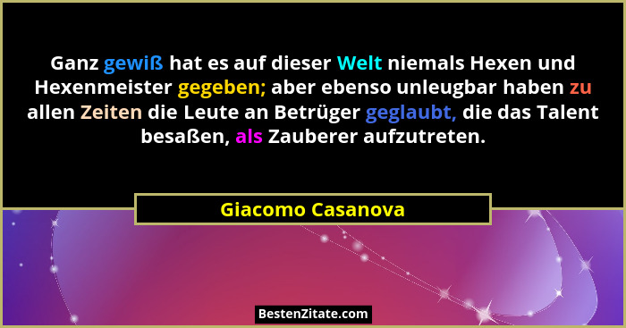 Ganz gewiß hat es auf dieser Welt niemals Hexen und Hexenmeister gegeben; aber ebenso unleugbar haben zu allen Zeiten die Leute an... - Giacomo Casanova