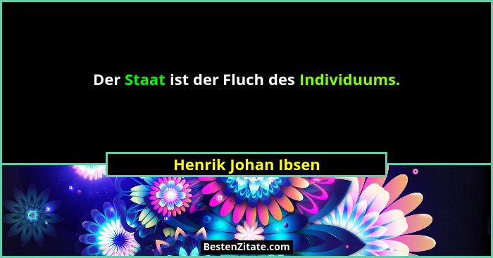Der Staat ist der Fluch des Individuums.... - Henrik Johan Ibsen