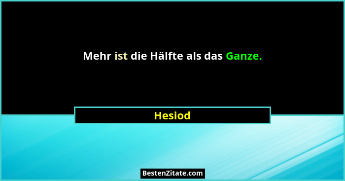 Mehr ist die Hälfte als das Ganze.... - Hesiod