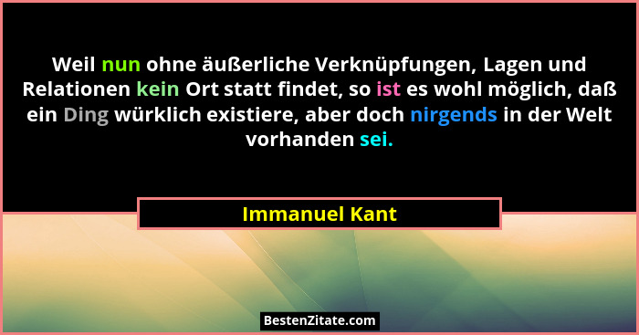 Weil nun ohne äußerliche Verknüpfungen, Lagen und Relationen kein Ort statt findet, so ist es wohl möglich, daß ein Ding würklich exis... - Immanuel Kant