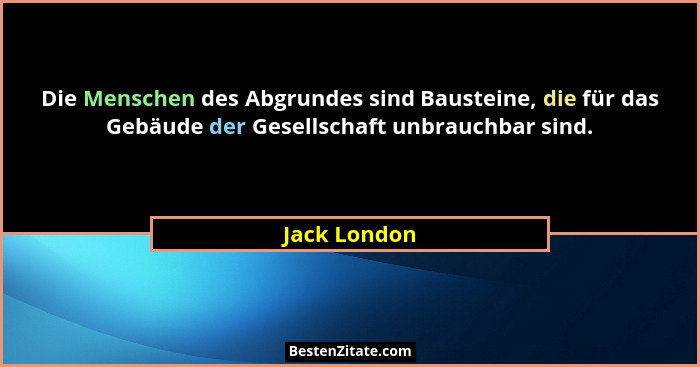 Die Menschen des Abgrundes sind Bausteine, die für das Gebäude der Gesellschaft unbrauchbar sind.... - Jack London