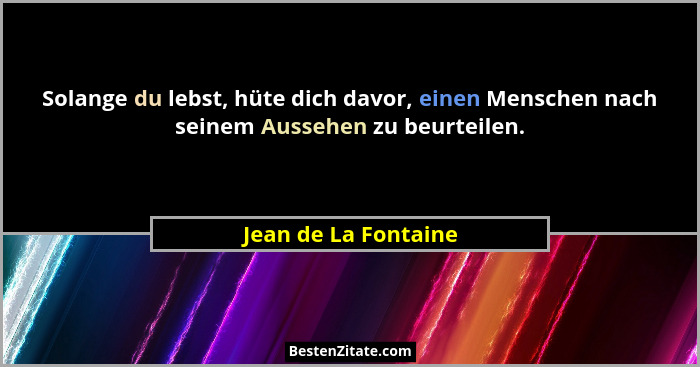 Solange du lebst, hüte dich davor, einen Menschen nach seinem Aussehen zu beurteilen.... - Jean de La Fontaine