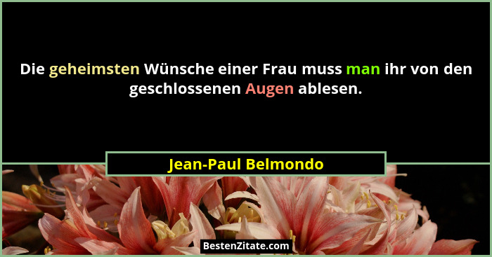 Die geheimsten Wünsche einer Frau muss man ihr von den geschlossenen Augen ablesen.... - Jean-Paul Belmondo