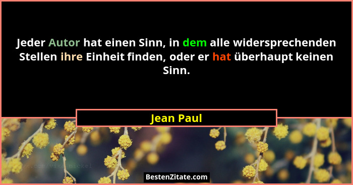 Jeder Autor hat einen Sinn, in dem alle widersprechenden Stellen ihre Einheit finden, oder er hat überhaupt keinen Sinn.... - Jean Paul