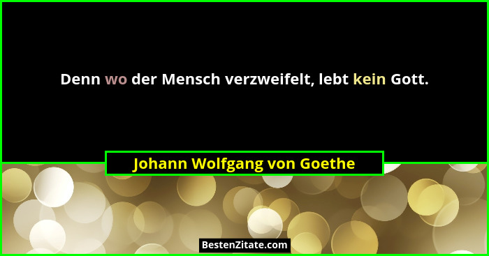 Denn wo der Mensch verzweifelt, lebt kein Gott.... - Johann Wolfgang von Goethe