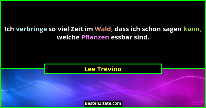 Ich verbringe so viel Zeit im Wald, dass ich schon sagen kann, welche Pflanzen essbar sind.... - Lee Trevino