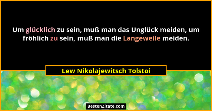 Um glücklich zu sein, muß man das Unglück meiden, um fröhlich zu sein, muß man die Langeweile meiden.... - Lew Nikolajewitsch Tolstoi