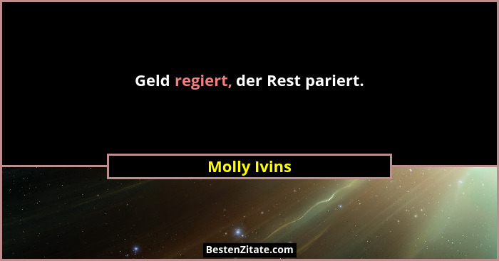Geld regiert, der Rest pariert.... - Molly Ivins