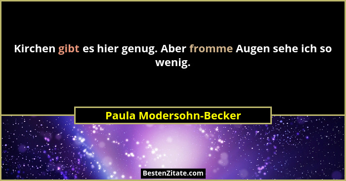 Kirchen gibt es hier genug. Aber fromme Augen sehe ich so wenig.... - Paula Modersohn-Becker