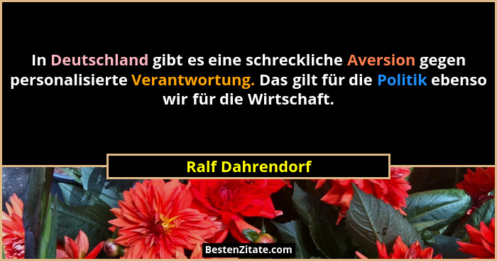 In Deutschland gibt es eine schreckliche Aversion gegen personalisierte Verantwortung. Das gilt für die Politik ebenso wir für die W... - Ralf Dahrendorf