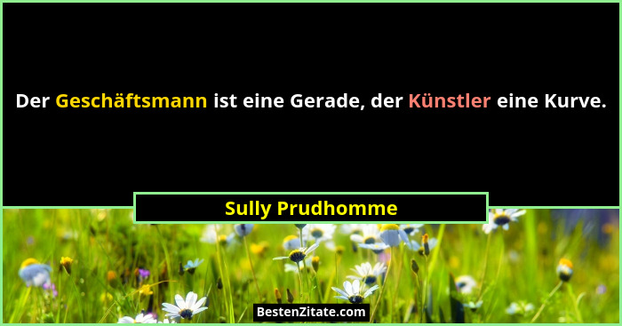 Der Geschäftsmann ist eine Gerade, der Künstler eine Kurve.... - Sully Prudhomme