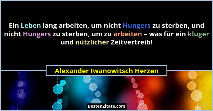Ein Leben lang arbeiten, um nicht Hungers zu sterben, und nicht Hungers zu sterben, um zu arbeiten – was für ein kluger... - Alexander Iwanowitsch Herzen
