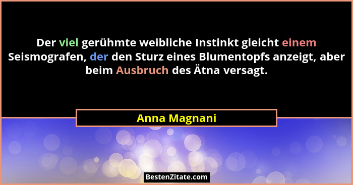 Der viel gerühmte weibliche Instinkt gleicht einem Seismografen, der den Sturz eines Blumentopfs anzeigt, aber beim Ausbruch des Ätna v... - Anna Magnani
