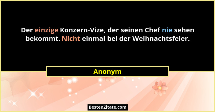 Der einzige Konzern-Vize, der seinen Chef nie sehen bekommt. Nicht einmal bei der Weihnachtsfeier.... - Anonym