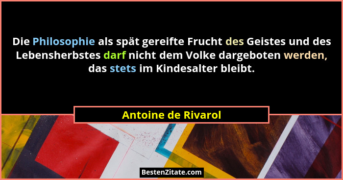 Die Philosophie als spät gereifte Frucht des Geistes und des Lebensherbstes darf nicht dem Volke dargeboten werden, das stets im... - Antoine de Rivarol