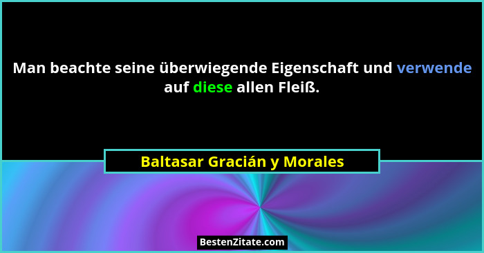 Man beachte seine überwiegende Eigenschaft und verwende auf diese allen Fleiß.... - Baltasar Gracián y Morales