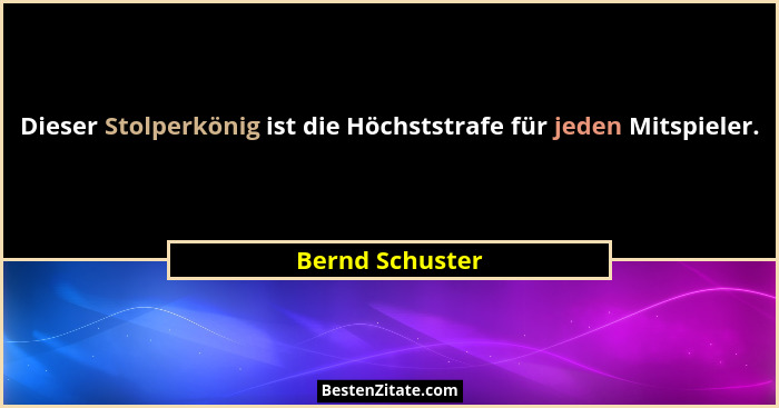 Dieser Stolperkönig ist die Höchststrafe für jeden Mitspieler.... - Bernd Schuster
