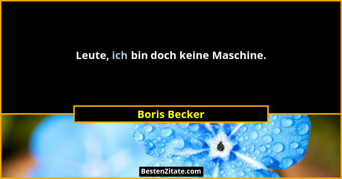 Leute, ich bin doch keine Maschine.... - Boris Becker
