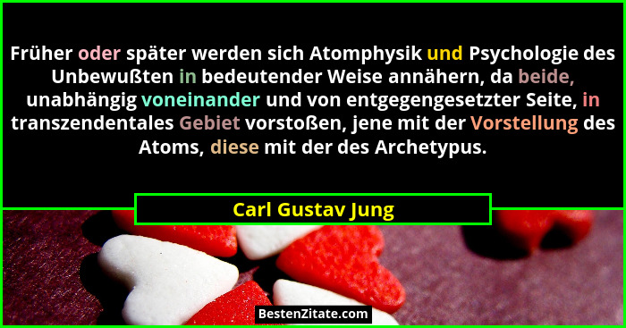Früher oder später werden sich Atomphysik und Psychologie des Unbewußten in bedeutender Weise annähern, da beide, unabhängig vonein... - Carl Gustav Jung