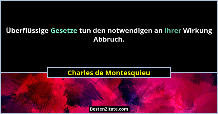 Überflüssige Gesetze tun den notwendigen an ihrer Wirkung Abbruch.... - Charles de Montesquieu