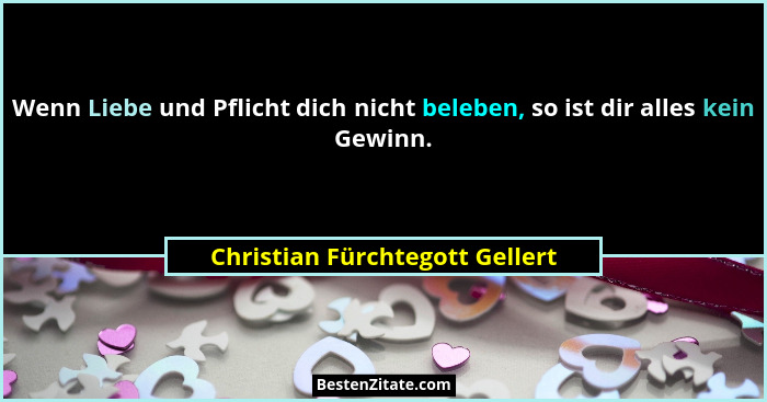 Wenn Liebe und Pflicht dich nicht beleben, so ist dir alles kein Gewinn.... - Christian Fürchtegott Gellert