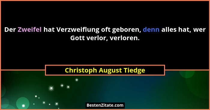 Der Zweifel hat Verzweiflung oft geboren, denn alles hat, wer Gott verlor, verloren.... - Christoph August Tiedge