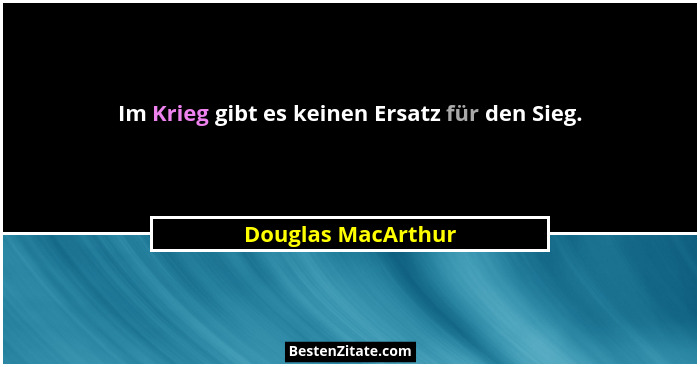 Im Krieg gibt es keinen Ersatz für den Sieg.... - Douglas MacArthur