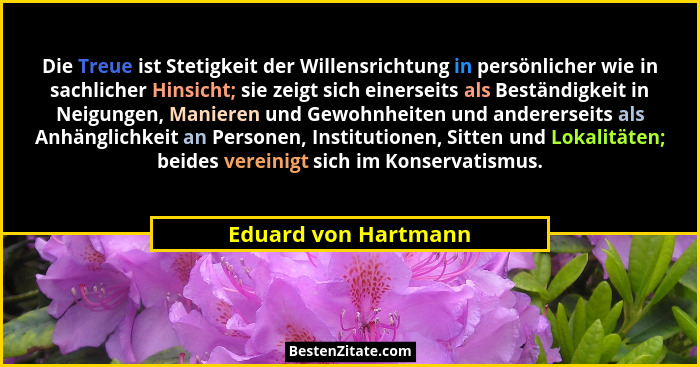 Die Treue ist Stetigkeit der Willensrichtung in persönlicher wie in sachlicher Hinsicht; sie zeigt sich einerseits als Beständig... - Eduard von Hartmann
