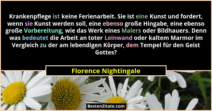 Krankenpflege ist keine Ferienarbeit. Sie ist eine Kunst und fordert, wenn sie Kunst werden soll, eine ebenso große Hingabe, ei... - Florence Nightingale