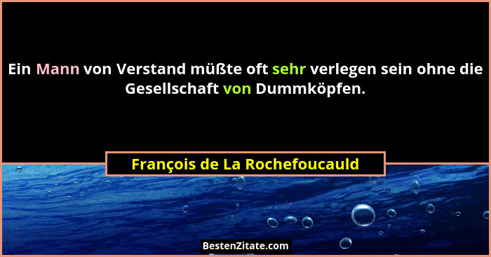 Ein Mann von Verstand müßte oft sehr verlegen sein ohne die Gesellschaft von Dummköpfen.... - François de La Rochefoucauld
