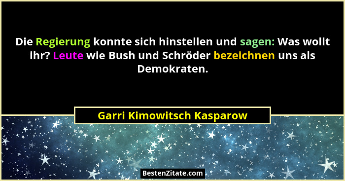 Die Regierung konnte sich hinstellen und sagen: Was wollt ihr? Leute wie Bush und Schröder bezeichnen uns als Demokraten.... - Garri Kimowitsch Kasparow