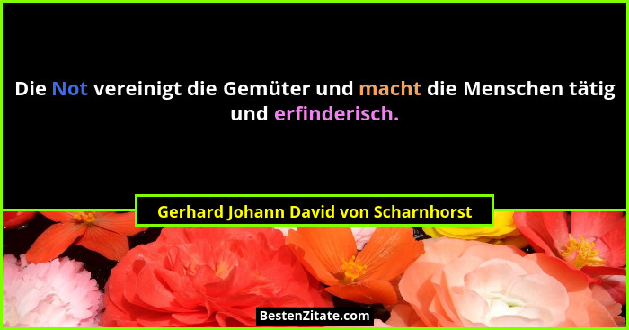 Die Not vereinigt die Gemüter und macht die Menschen tätig und erfinderisch.... - Gerhard Johann David von Scharnhorst