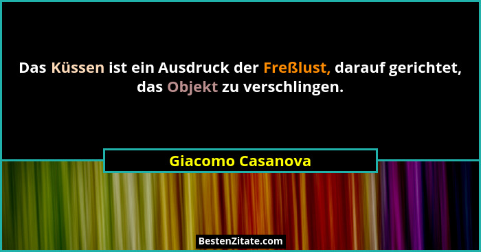 Das Küssen ist ein Ausdruck der Freßlust, darauf gerichtet, das Objekt zu verschlingen.... - Giacomo Casanova