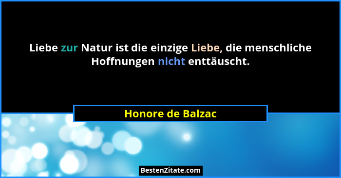 Liebe zur Natur ist die einzige Liebe, die menschliche Hoffnungen nicht enttäuscht.... - Honore de Balzac