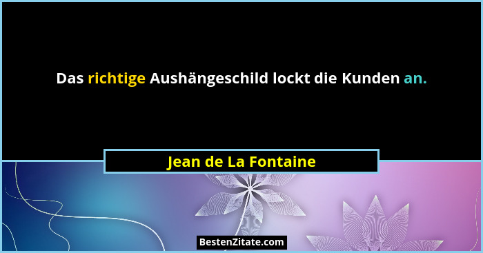 Das richtige Aushängeschild lockt die Kunden an.... - Jean de La Fontaine