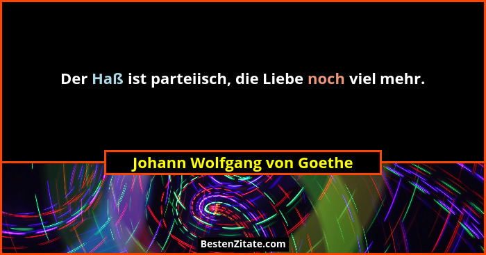 Der Haß ist parteiisch, die Liebe noch viel mehr.... - Johann Wolfgang von Goethe