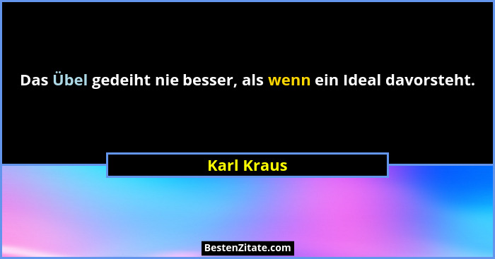 Das Übel gedeiht nie besser, als wenn ein Ideal davorsteht.... - Karl Kraus