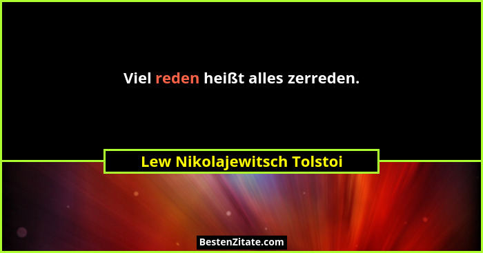 Viel reden heißt alles zerreden.... - Lew Nikolajewitsch Tolstoi