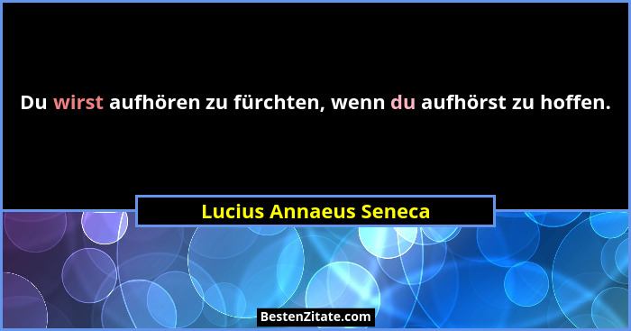 Du wirst aufhören zu fürchten, wenn du aufhörst zu hoffen.... - Lucius Annaeus Seneca
