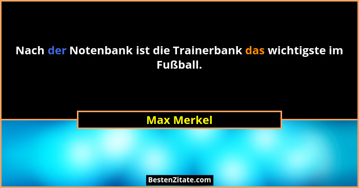 Nach der Notenbank ist die Trainerbank das wichtigste im Fußball.... - Max Merkel