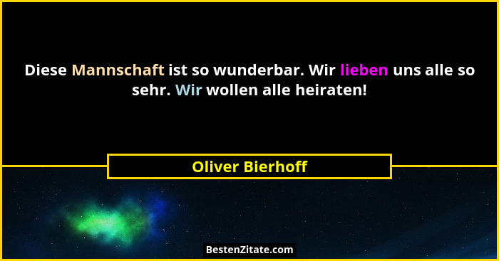 Diese Mannschaft ist so wunderbar. Wir lieben uns alle so sehr. Wir wollen alle heiraten!... - Oliver Bierhoff